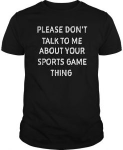 Please Don't Talk To My About Your Sports Thing T-shirt AD01