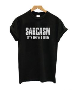 Sarcasm It's How I Hug T-Shirt SN01