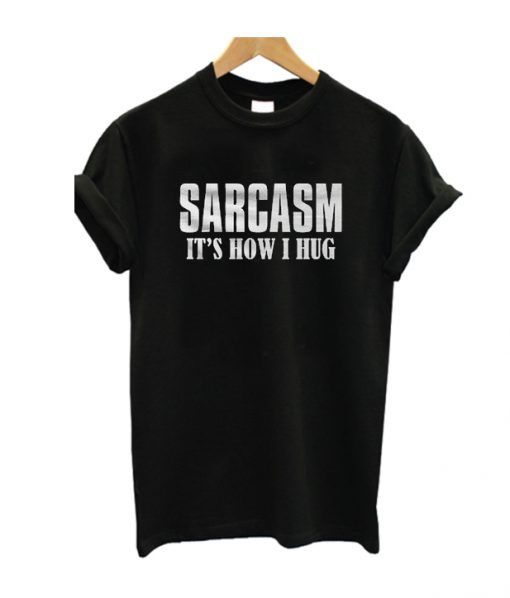 Sarcasm It's How I Hug T-Shirt SN01