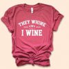 They Whine I Wine Shirt EC01