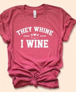 They Whine I Wine Shirt EC01