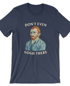 Don't Even Gogh There T-Shirt AD01