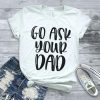 Go Ask Your Dad T-Shirt SN01