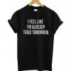 I Feel Like I'm Already Tired Tomorrow T-Shirt SN01