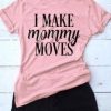 I Make Mommy Moves T-Shirt SN01