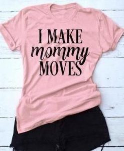 I Make Mommy Moves T-Shirt SN01