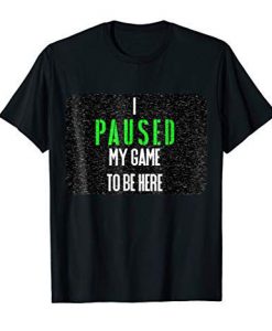 I Paused My Game to be Here T-Shirt AD01