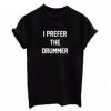 I Prefer The Drummer T-Shirt SN01