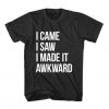 I Saw I Made It Awkward T-Shirt AD01