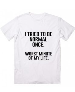I Tried To Be Normal Once T-Shirt AD01
