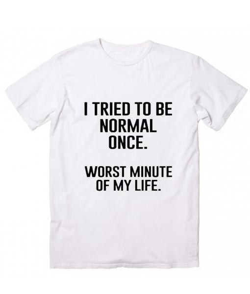 I Tried To Be Normal Once T-Shirt AD01