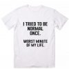I Tried To Be Normal Once T-Shirt LP01
