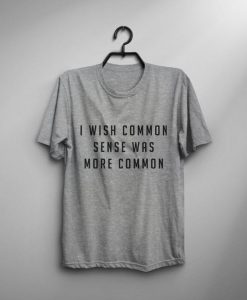 I Wish Common Sense Was More Common T-Shirt AD01