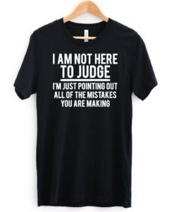 I am Not Here To Judge T-Shirt SN01