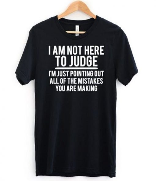 I am Not Here To Judge T-Shirt SN01