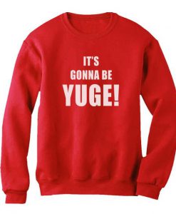 It's Gonna Be YUGE Sweatshirt ZK01