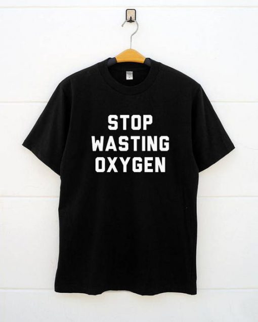 Stop Wasting Oxygen T-Shirt SN01