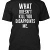 What Doesn't Kill You Disappoints Me T-Shirt AD01