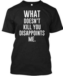 What Doesn't Kill You Disappoints Me T-Shirt AD01