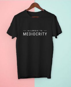 Allergic To Mediocrity T-Shirt EL01