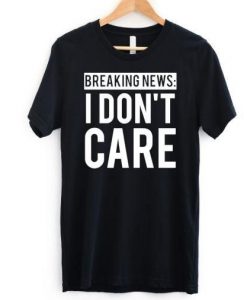 Breaking News I Don't Care T-Shirt EL01