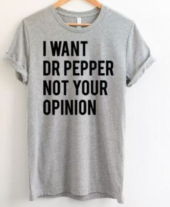 I Want Dr Pepper Not Your Opinion T-Shirt EL01