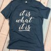 It Is What It Is T-Shirt EL01