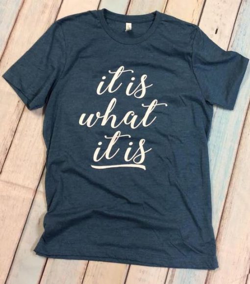 It Is What It Is T-Shirt EL01