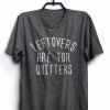 Leftovers Are For Quitters T-Shirt EL01