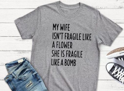 My wife isn't fragile like a flower she is fragile like a bomb NL01