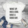 Wake Up Hug a Dog T-Shirt EL01