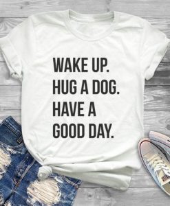Wake Up Hug a Dog T-Shirt EL01