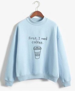 First I Need Coffee Sweatshirt EL01