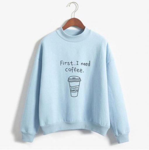 First I Need Coffee Sweatshirt EL01