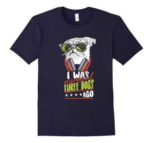 I Was Normal 3 Dogs Ago T Shirt SR01