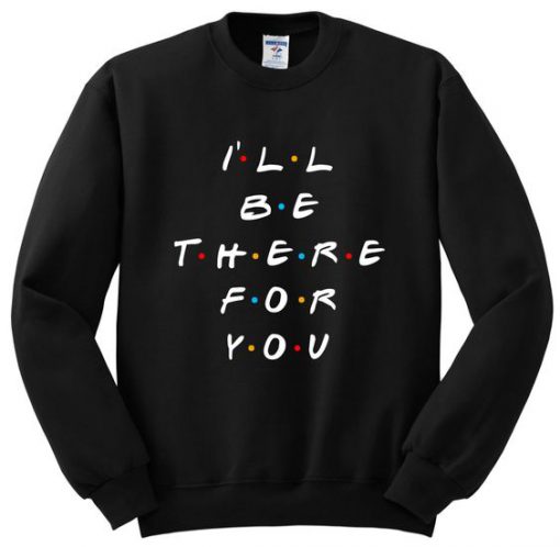 I'll Be There For You Sweatshirt GT01