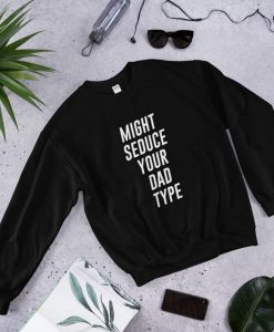 Might Seduce Your Dad Type Sweatshirt GT01