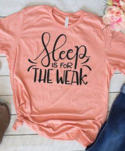 Sleep Is For The Weak T-Shirt EL01