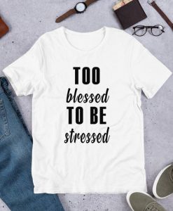 Too Blessed To Be Stressed T-Shirt ZK01