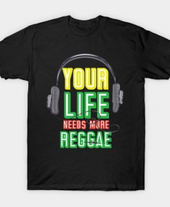 Your Life Needs More Reggae T-Shirt EL01