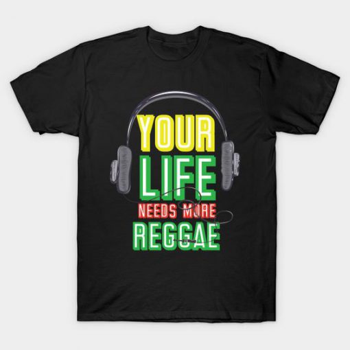 Your Life Needs More Reggae T-Shirt EL01