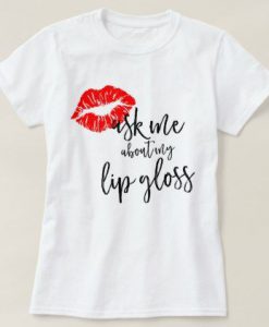 Ask Me About My Lip Gloss T Shirt SR01