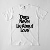 Dogs Never Lie About Love T-Shirt AD01