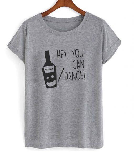 Hey you can vodka or dance T-shirt FD01