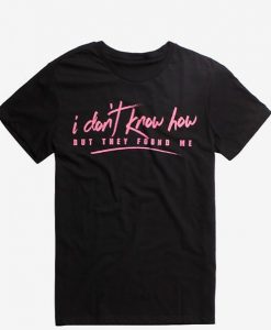 I Don't Know How But They Found Me T-shirt KH01