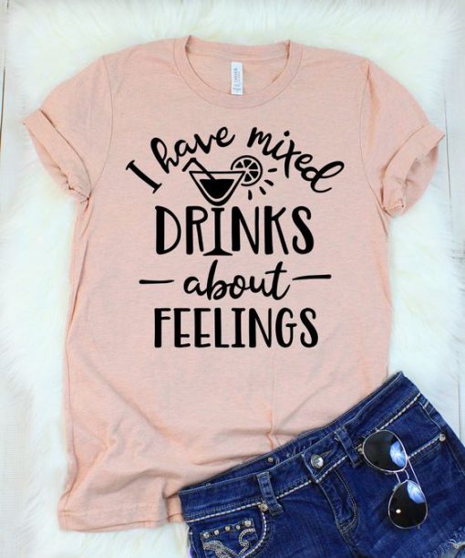 I Have Mixed Drinks About Feelings T-Shirt FD01