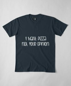 I Want Pizza Not Your Opinion T-Shirt AD01