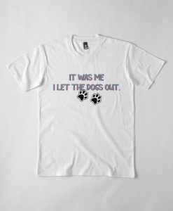 It Was Me I Let The Dogs Out T-Shirt AD01