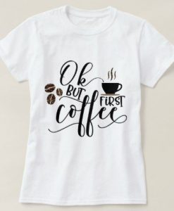 OK but first coffee T Shirt SR01