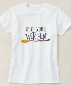 Quit Your Witchin T-Shirt EL01
